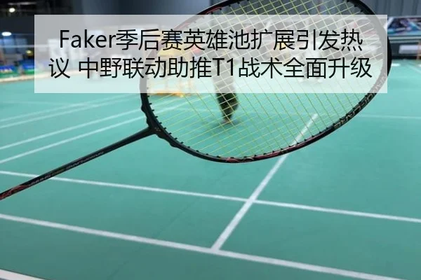 Faker季后赛英雄池扩展引发热议 中野联动助推T1战术全面升级